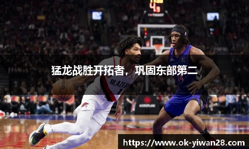 猛龙战胜开拓者，巩固东部第二