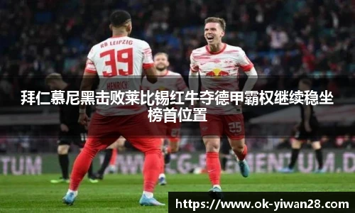 拜仁慕尼黑击败莱比锡红牛夺德甲霸权继续稳坐榜首位置