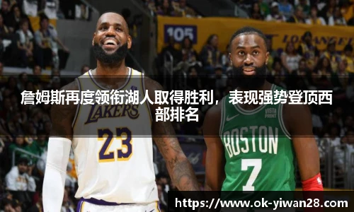 詹姆斯再度领衔湖人取得胜利，表现强势登顶西部排名