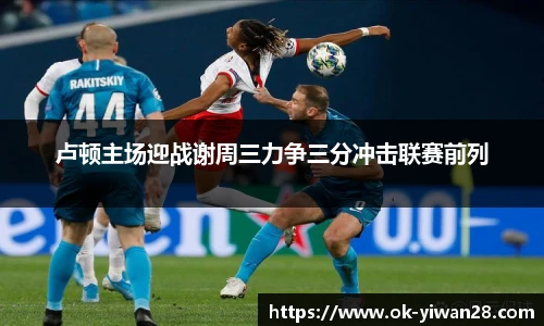 卢顿主场迎战谢周三力争三分冲击联赛前列