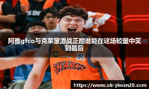 阿雅gfco与克莱蒙激战正酣谁能在这场较量中笑到最后